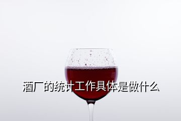 酒廠的統(tǒng)計(jì)工作具體是做什么