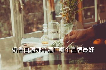 奶香白酒哪個酒廠哪個品牌最好