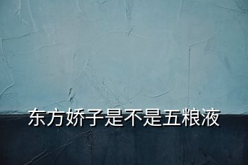 東方嬌子是不是五糧液