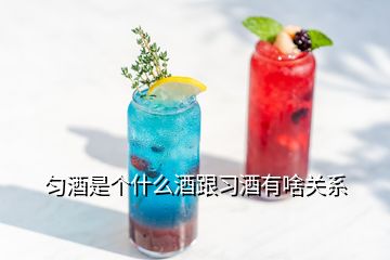 勻酒是個什么酒跟習(xí)酒有啥關(guān)系