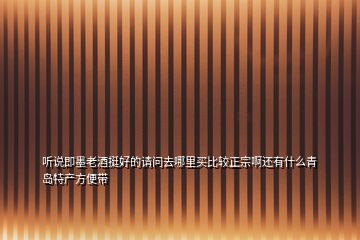 聽說即墨老酒挺好的請問去哪里買比較正宗啊還有什么青島特產(chǎn)方便帶