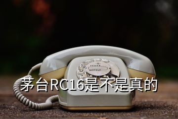 茅臺(tái)RC16是不是真的