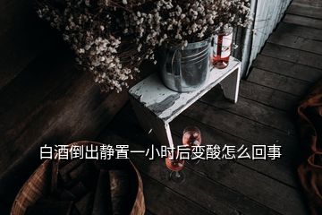 白酒倒出靜置一小時后變酸怎么回事