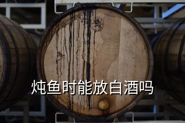 燉魚時能放白酒嗎