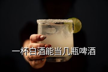 一杯白酒能當(dāng)幾瓶啤酒