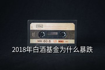 2018年白酒基金為什么暴跌