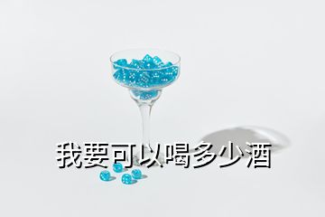 我要可以喝多少酒