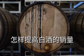 怎樣提高白酒的銷(xiāo)量