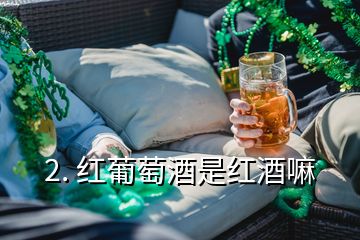 2. 紅葡萄酒是紅酒嘛