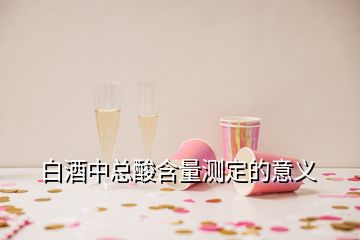 白酒中總酸含量測定的意義