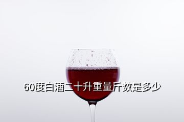 60度白酒二十升重量斤數(shù)是多少