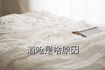 酒嗆是啥原因