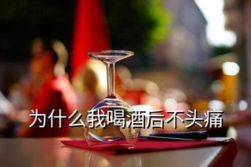 為什么我喝酒后不頭痛