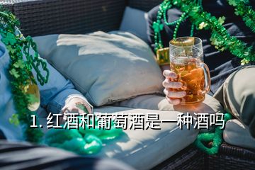 1. 紅酒和葡萄酒是一種酒嗎