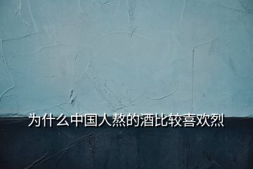 為什么中國人熬的酒比較喜歡烈