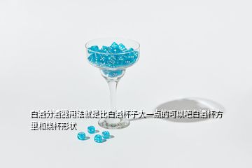 白酒分酒器用法就是比白酒杯子大一點(diǎn)的可以吧白酒杯方里和燒杯形狀