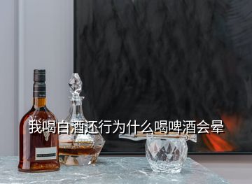 我喝白酒還行為什么喝啤酒會暈