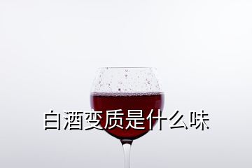 白酒變質(zhì)是什么味