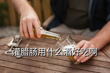 灌臘腸用什么酒好吃啊