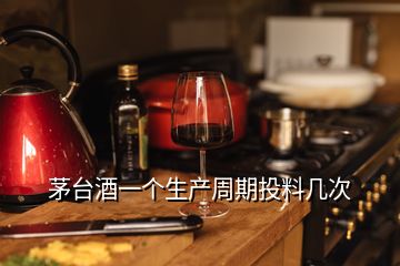 茅臺(tái)酒一個(gè)生產(chǎn)周期投料幾次