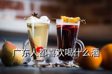 廣東人都喜歡喝什么酒