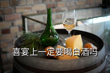 喜宴上一定要喝白酒嗎