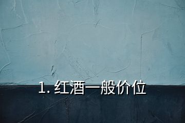 1. 紅酒一般價(jià)位