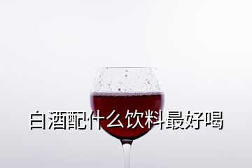 白酒配什么飲料最好喝