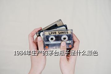 1984年生產的茅臺瓶子是什么顏色