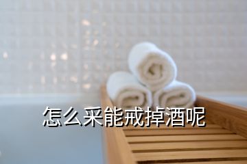 怎么采能戒掉酒呢