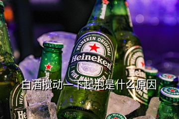 白酒攪動一下起泡是什么原因