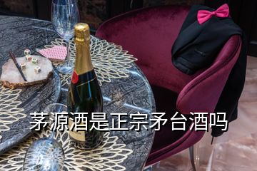 茅源酒是正宗矛臺(tái)酒嗎