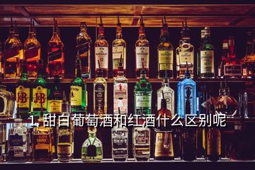 1. 甜白葡萄酒和紅酒什么區(qū)別呢