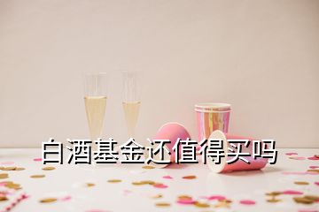 白酒基金還值得買嗎