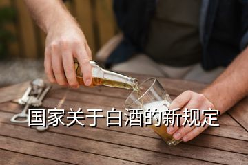 國(guó)家關(guān)于白酒的新規(guī)定