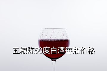 五糧陳50度白酒每瓶價(jià)格