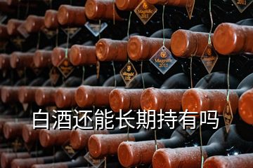 白酒還能長(zhǎng)期持有嗎