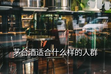 茅臺酒適合什么樣的人群