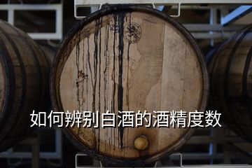 如何辨別白酒的酒精度數(shù)