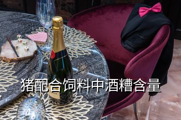 豬配合飼料中酒糟含量