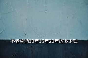 不老草酒10年15年20年醇多少錢