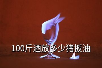 100斤酒放多少豬扳油