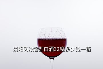 景陽岡濃香型白酒32度多少錢一箱