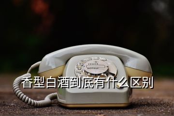 香型白酒到底有什么區(qū)別