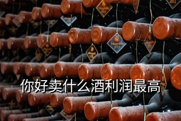 你好賣什么酒利潤最高