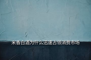 米香白酒為什么迅速占領(lǐng)消費(fèi)市場