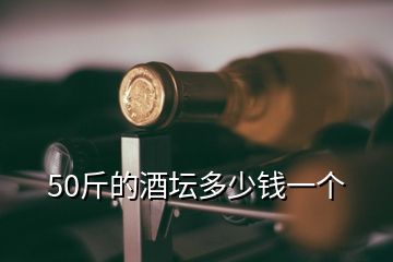 50斤的酒壇多少錢一個(gè)