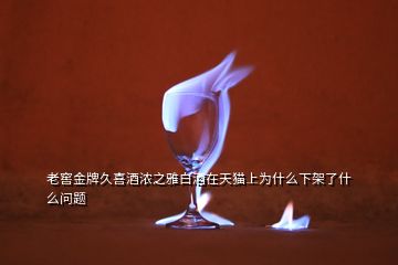 老窖金牌久喜酒濃之雅白酒在天貓上為什么下架了什么問(wèn)題