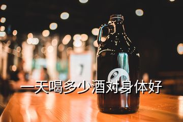 一天喝多少酒對身體好