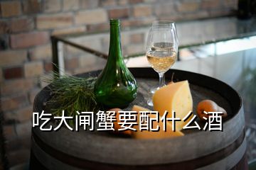 吃大閘蟹要配什么酒